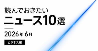 ビジネスニュースまとめ2026年6月 本当に押さえておきたいニュース10選